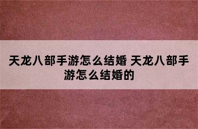 天龙八部手游怎么结婚 天龙八部手游怎么结婚的